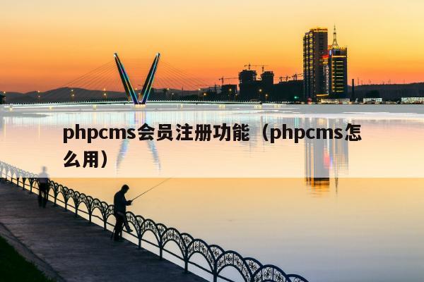 phpcms会员注册功能（phpcms怎么用）