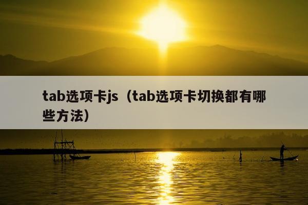 tab选项卡js（tab选项卡切换都有哪些方法）