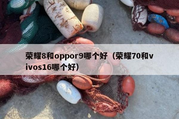 荣耀8和oppor9哪个好（荣耀70和vivos16哪个好）