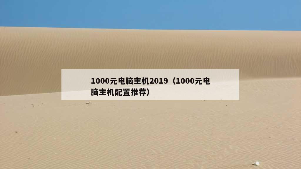 1000元电脑主机2019（1000元电脑主机配置推荐）