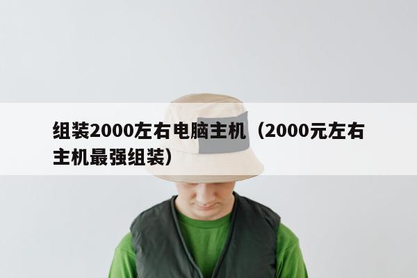 组装2000左右电脑主机（2000元左右主机最强组装）