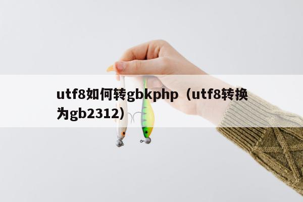 utf8如何转gbkphp（utf8转换为gb2312）