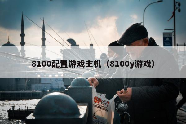 8100配置游戏主机（8100y游戏）