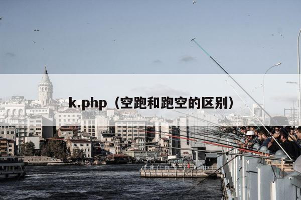 k.php（空跑和跑空的区别）