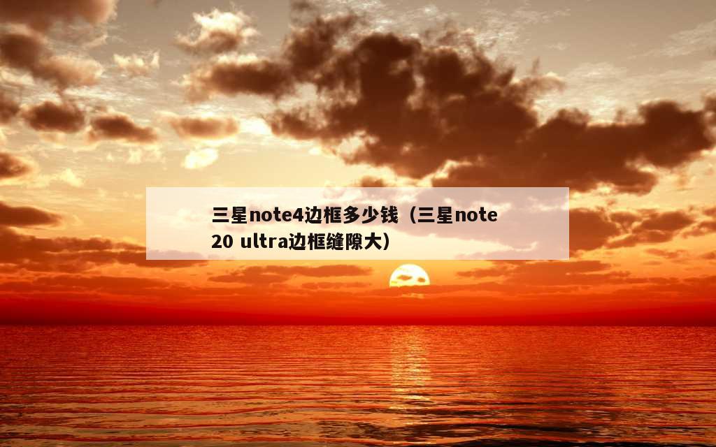 三星note4边框多少钱（三星note 20 ultra边框缝隙大）