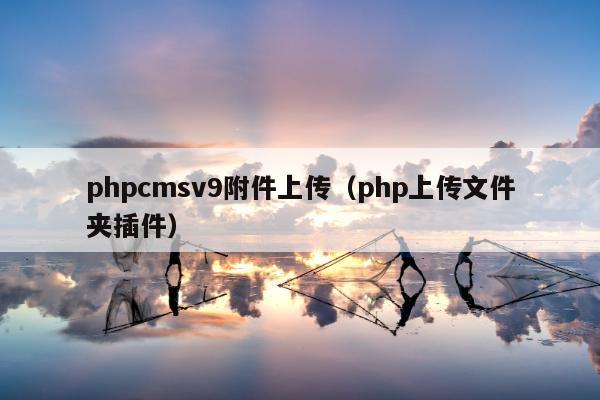 phpcmsv9附件上传（php上传文件夹插件）