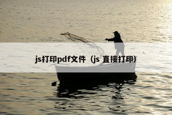 js打印pdf文件（js 直接打印）