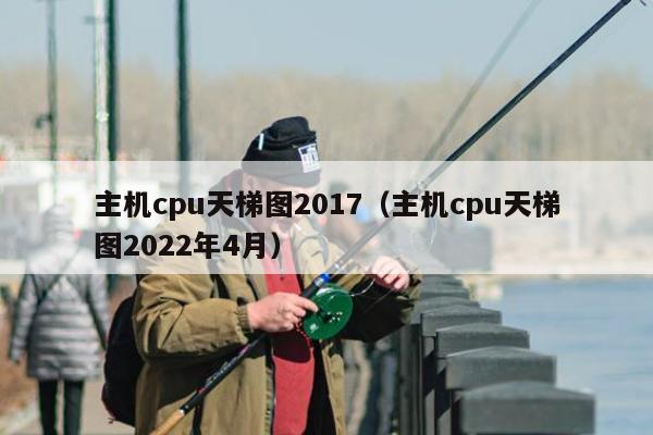 主机cpu天梯图2017（主机cpu天梯图2022年4月）