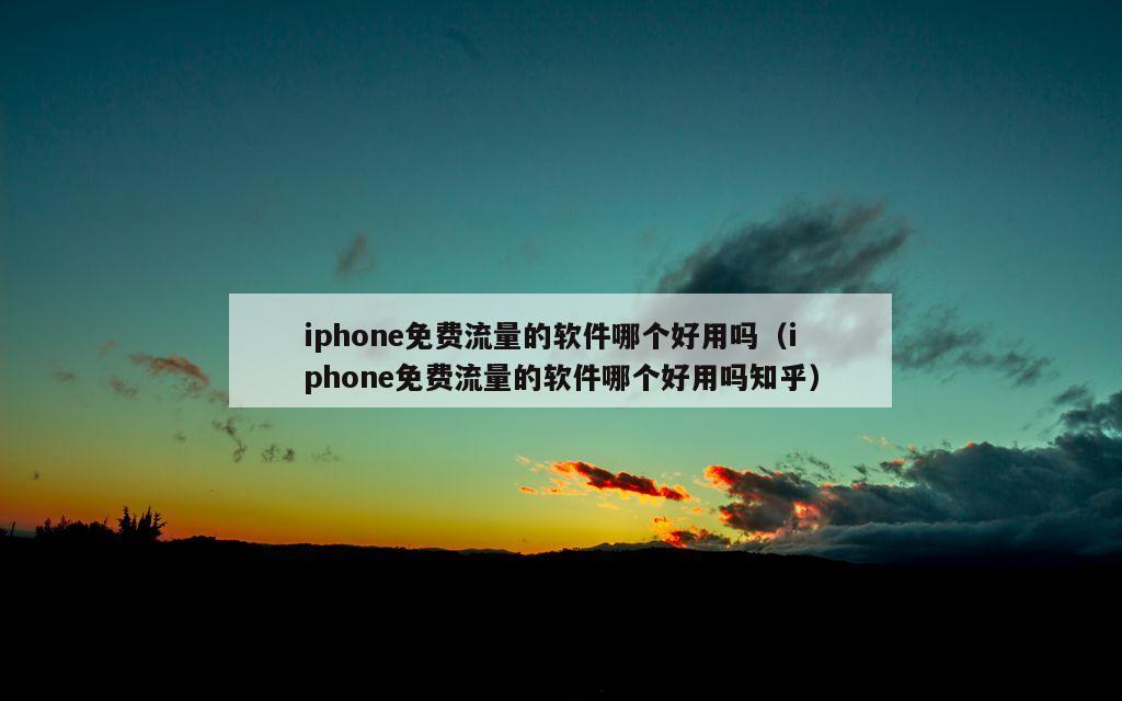 iphone免费流量的软件哪个好用吗（iphone免费流量的软件哪个好用吗知乎）