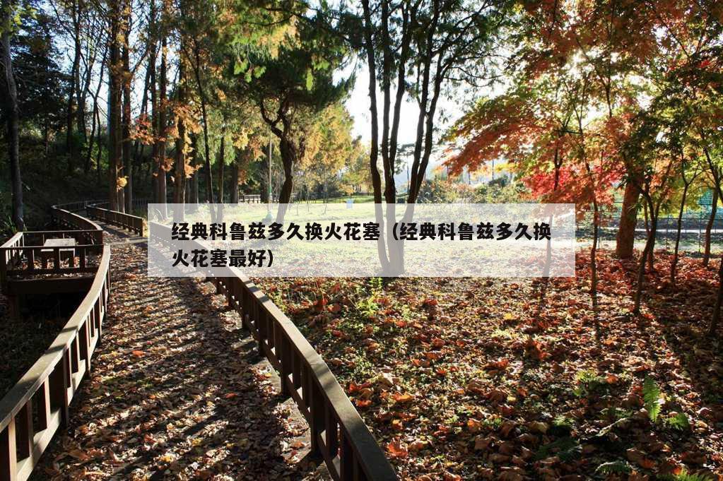 经典科鲁兹多久换火花塞（经典科鲁兹多久换火花塞最好）