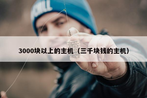 3000块以上的主机（三千块钱的主机）