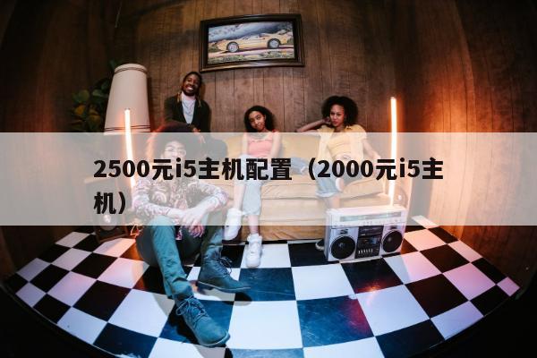 2500元i5主机配置（2000元i5主机）