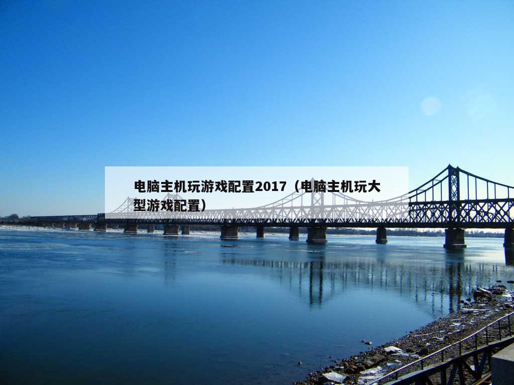 电脑主机玩游戏配置2017（电脑主机玩大型游戏配置）