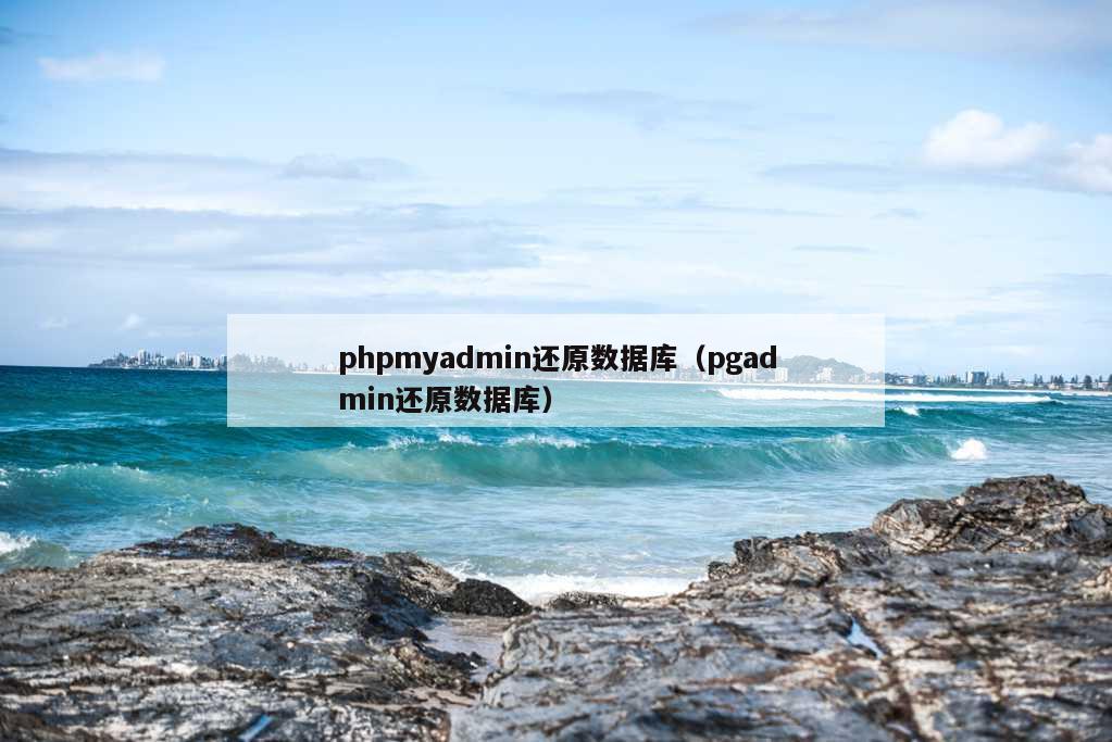 phpmyadmin还原数据库（pgadmin还原数据库）