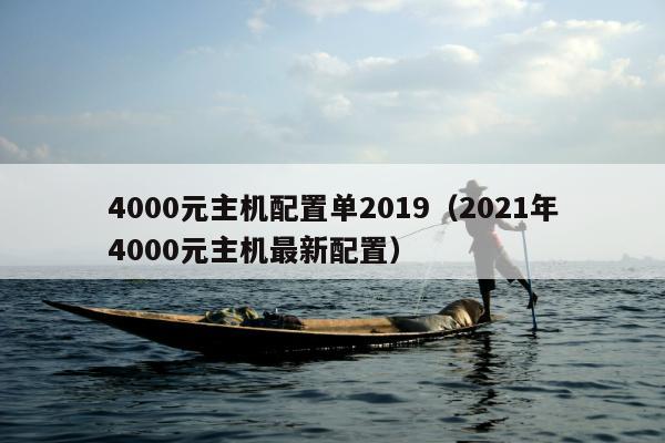 4000元主机配置单2019（2021年4000元主机最新配置）