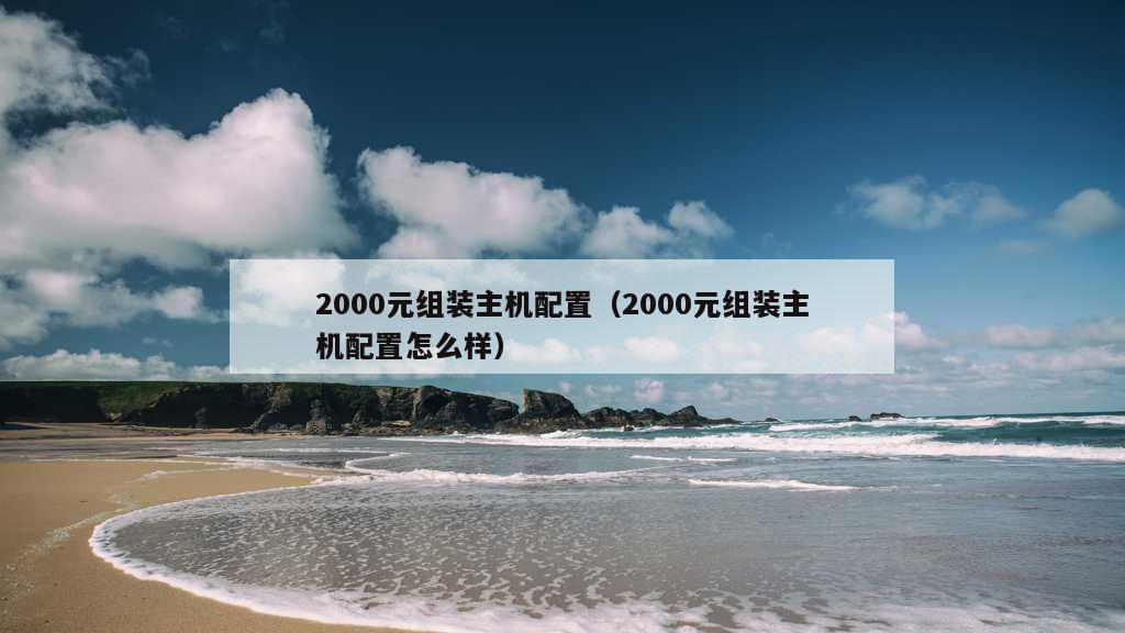 2000元组装主机配置（2000元组装主机配置怎么样）