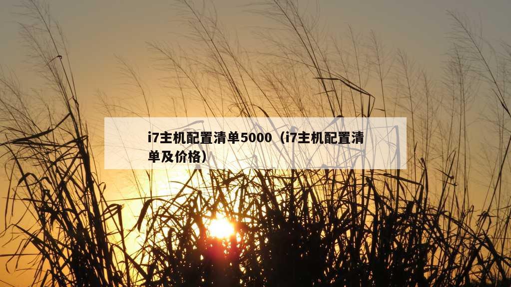 i7主机配置清单5000（i7主机配置清单及价格）