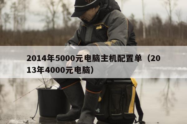 2014年5000元电脑主机配置单（2013年4000元电脑）