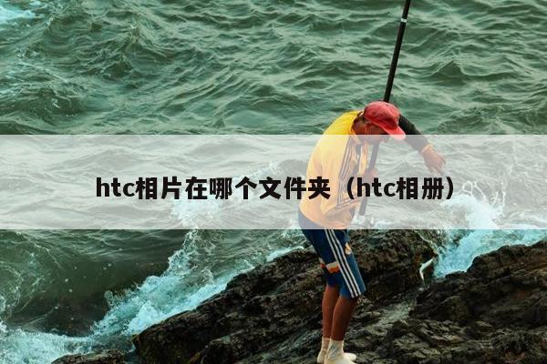 htc相片在哪个文件夹（htc相册）