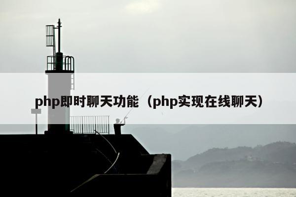 php即时聊天功能（php实现在线聊天）