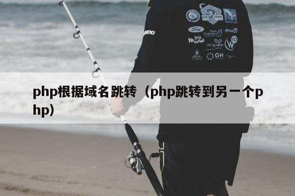 php根据域名跳转（php跳转到另一个php）