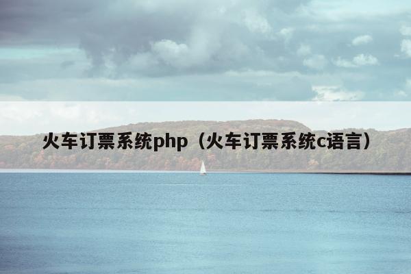 火车订票系统php（火车订票系统c语言）