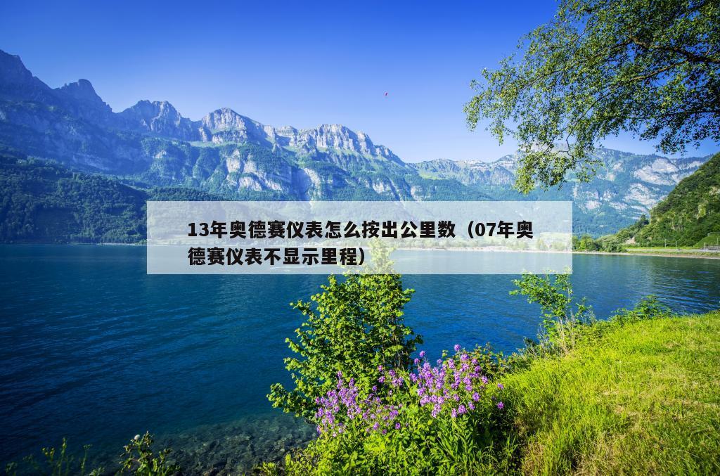 13年奥德赛仪表怎么按出公里数（07年奥德赛仪表不显示里程）