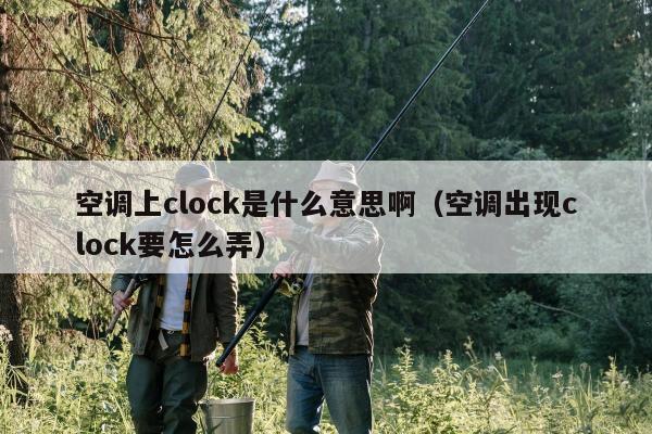 空调上clock是什么意思啊（空调出现clock要怎么弄）