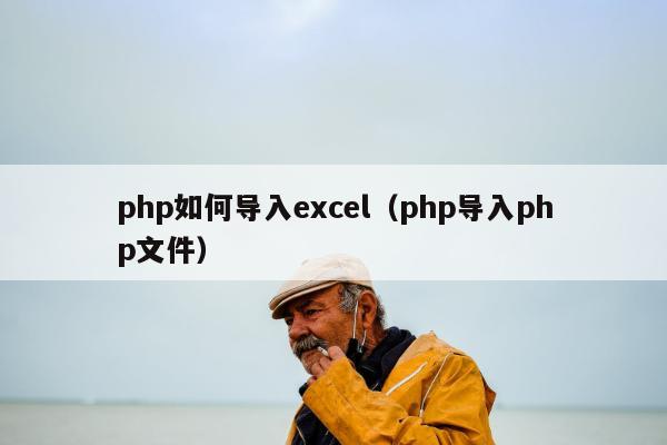 php如何导入excel（php导入php文件）