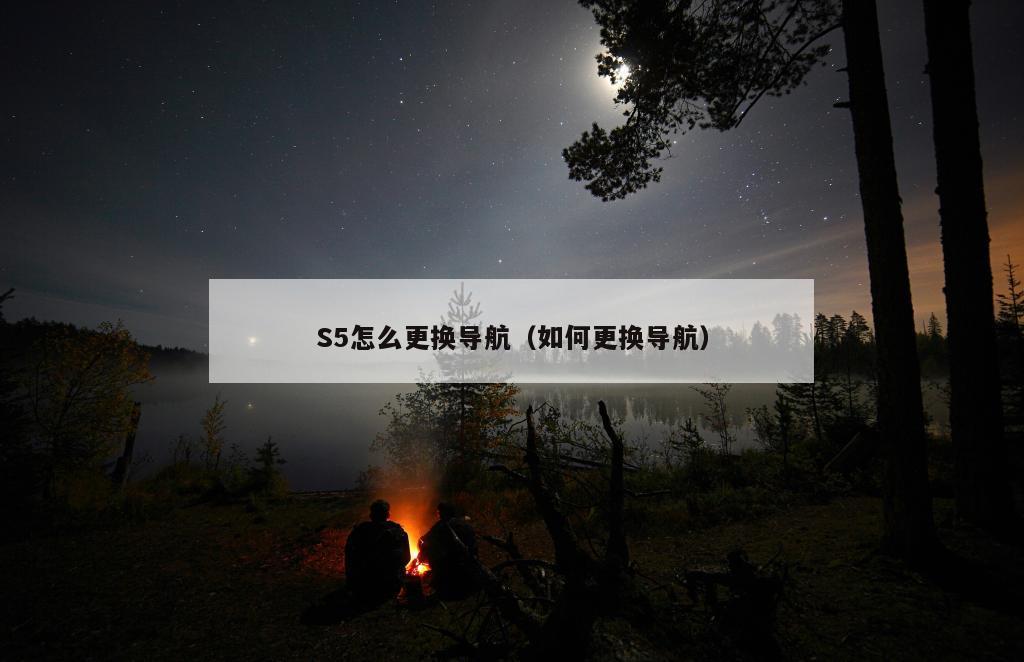 S5怎么更换导航（如何更换导航）