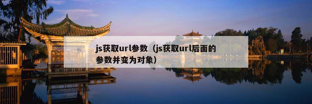 js获取url参数（js获取url后面的参数并变为对象）