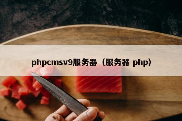 phpcmsv9服务器（服务器 php）