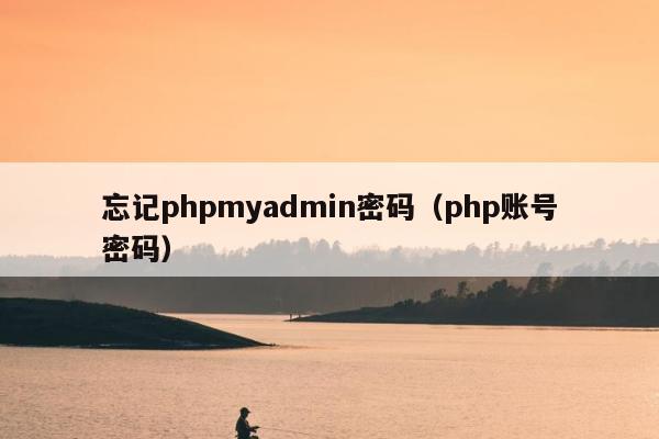 忘记phpmyadmin密码（php账号密码）