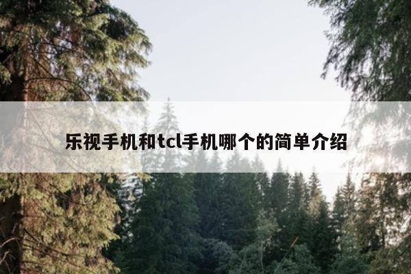 乐视手机和tcl手机哪个的简单介绍