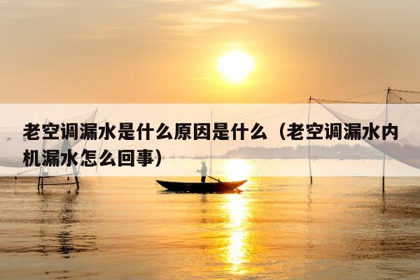 老空调漏水是什么原因是什么（老空调漏水内机漏水怎么回事）