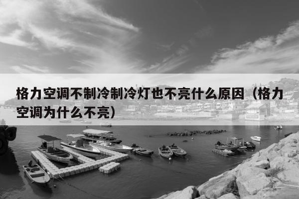 格力空调不制冷制冷灯也不亮什么原因（格力空调为什么不亮）