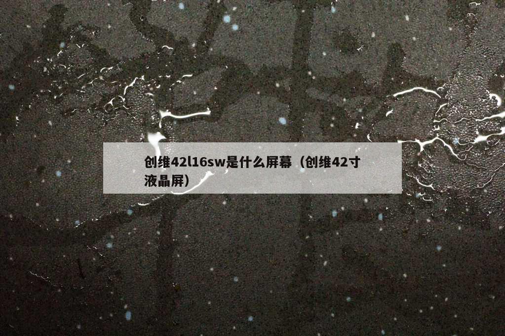 创维42l16sw是什么屏幕（创维42寸液晶屏）