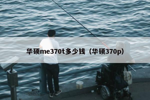 华硕me370t多少钱（华硕370p）