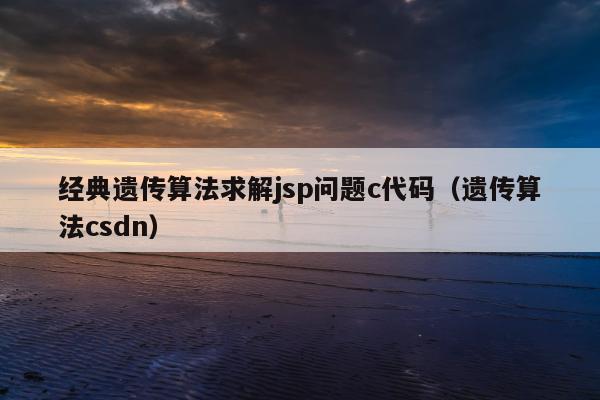 经典遗传算法求解jsp问题c代码（遗传算法csdn）