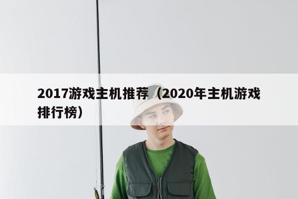 2017游戏主机推荐（2020年主机游戏排行榜）