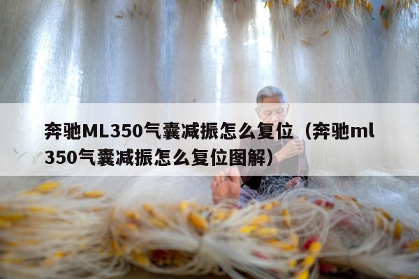 奔驰ML350气囊减振怎么复位（奔驰ml350气囊减振怎么复位图解）