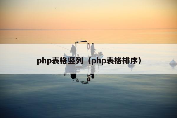 php表格竖列（php表格排序）