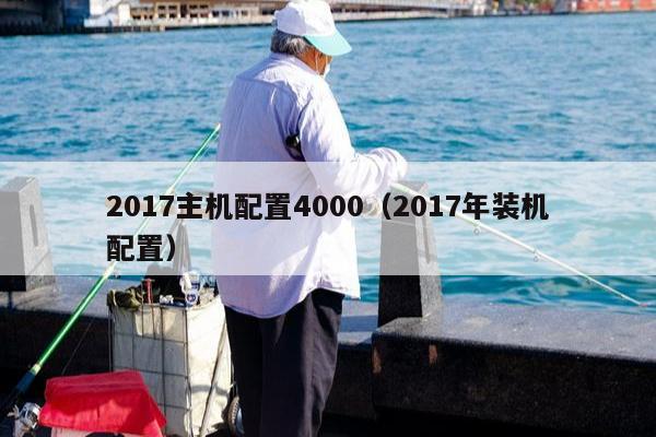 2017主机配置4000（2017年装机配置）