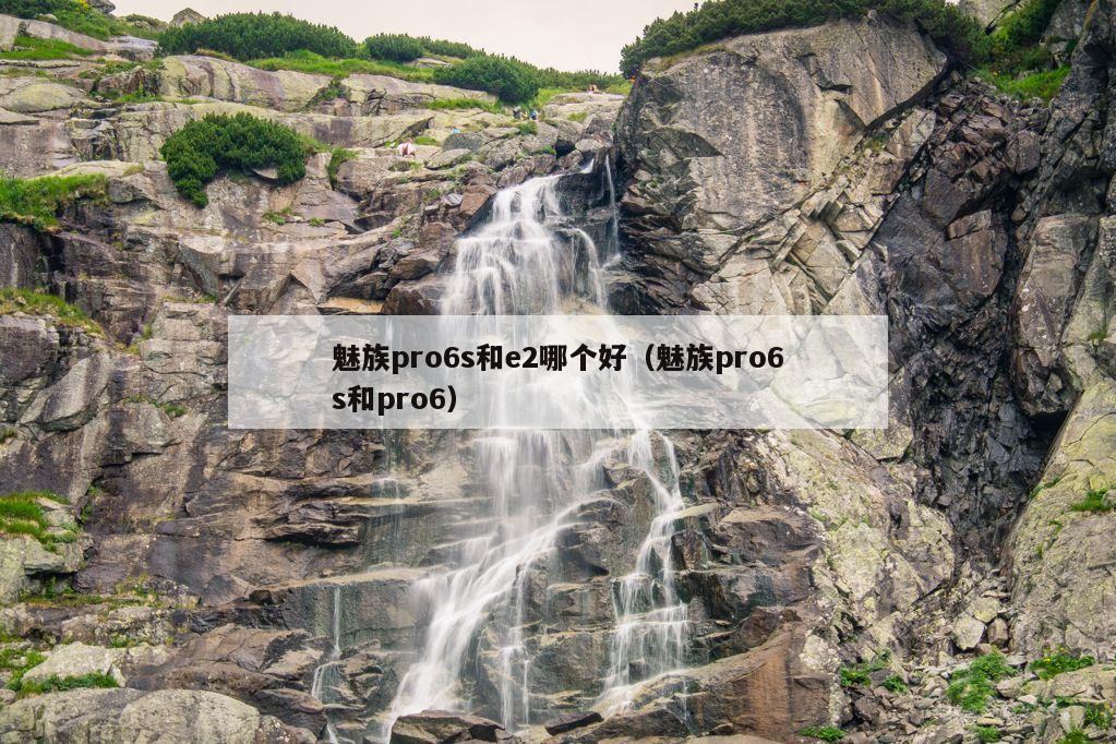 魅族pro6s和e2哪个好（魅族pro6s和pro6）