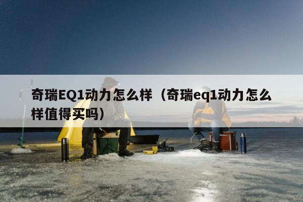 奇瑞EQ1动力怎么样（奇瑞eq1动力怎么样值得买吗）