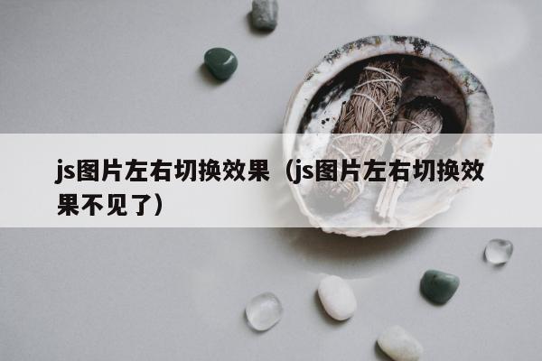 js图片左右切换效果（js图片左右切换效果不见了）