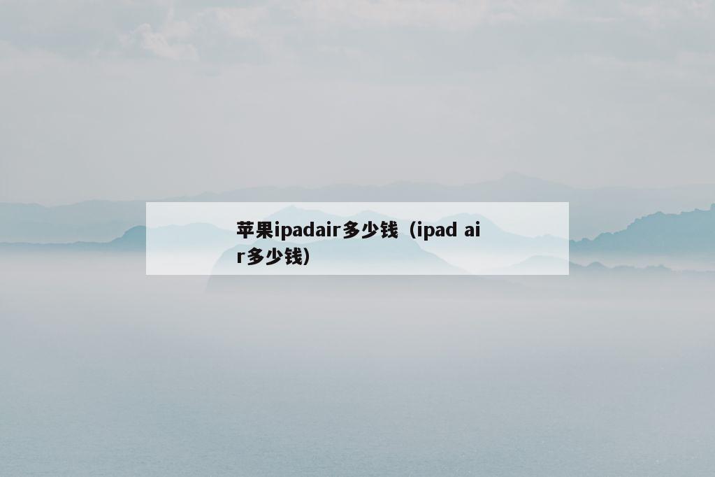 苹果ipadair多少钱（ipad air多少钱）