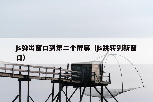 js弹出窗口到第二个屏幕（js跳转到新窗口）