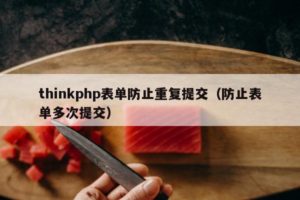 thinkphp表单防止重复提交（防止表单多次提交）