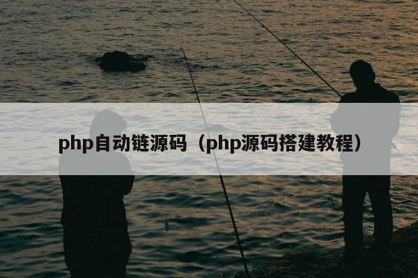 php自动链源码（php源码搭建教程）